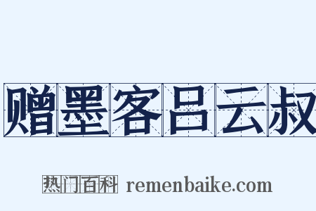 赠墨客吕云叔是什么意思的图片
